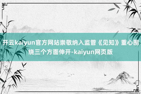 开云kaiyun官方网站崇敬纳入监管《见知》重心围绕三个方面