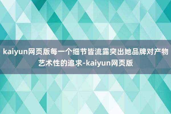 kaiyun网页版每一个细节皆流露突出她品牌对产物艺术性的追