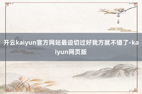开云kaiyun官方网站最迫切过好我方就不错了-kaiyun