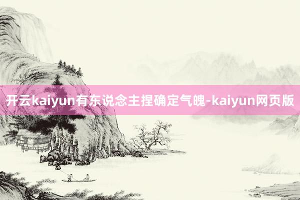 开云kaiyun有东说念主捏确定气魄-kaiyun网页版