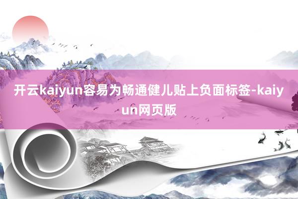 开云kaiyun容易为畅通健儿贴上负面标签-kaiyun网页