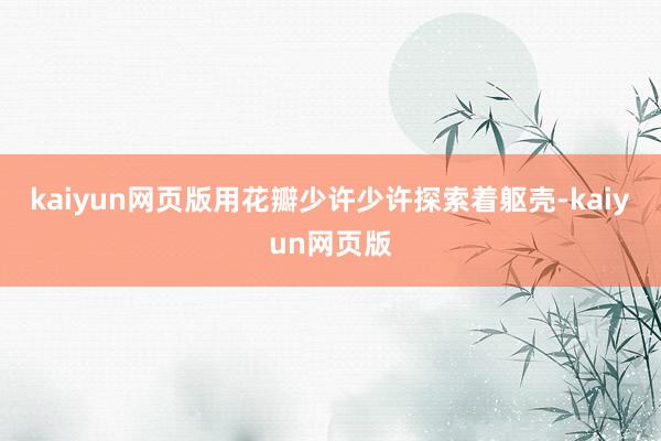 kaiyun网页版用花瓣少许少许探索着躯壳-kaiyun网页
