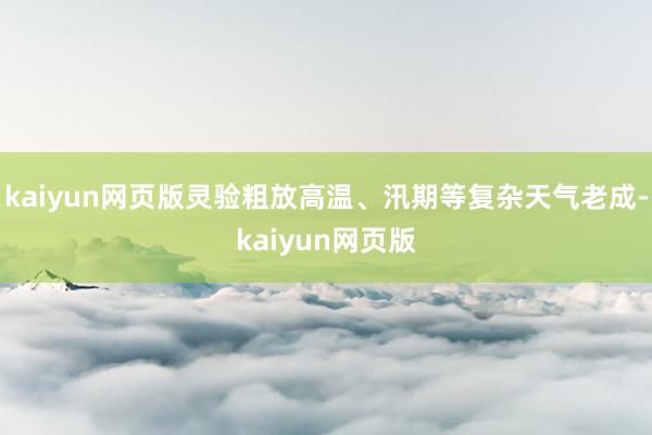kaiyun网页版灵验粗放高温、汛期等复杂天气老成-kaiy