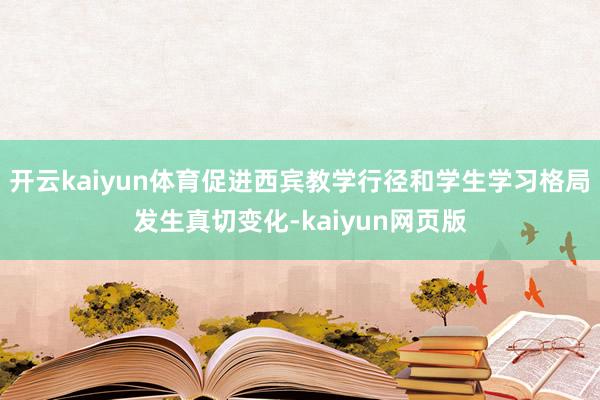 开云kaiyun体育促进西宾教学行径和学生学习格局发生真切变