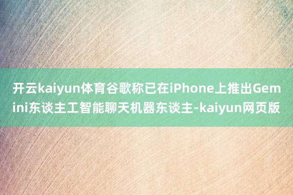 开云kaiyun体育谷歌称已在iPhone上推出Gemini