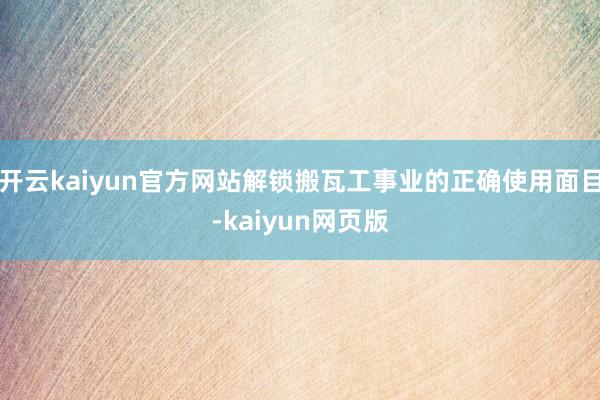 开云kaiyun官方网站解锁搬瓦工事业的正确使用面目-kai