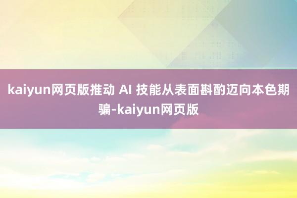 kaiyun网页版推动 AI 技能从表面斟酌迈向本色期骗-k